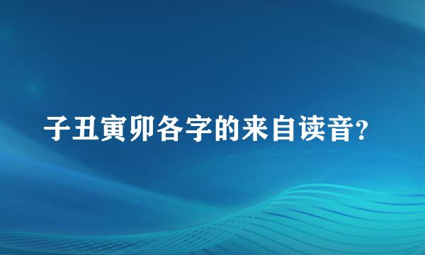 子丑寅卯各字的来自读音？