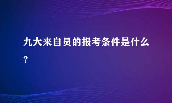 九大来自员的报考条件是什么？