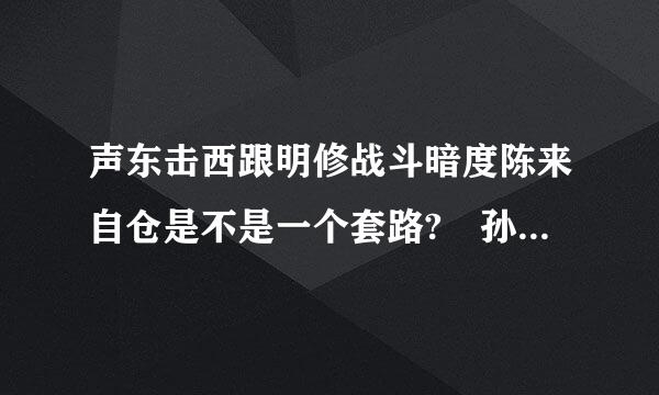 声东击西跟明修战斗暗度陈来自仓是不是一个套路? 孙子360问答兵法 三十六计