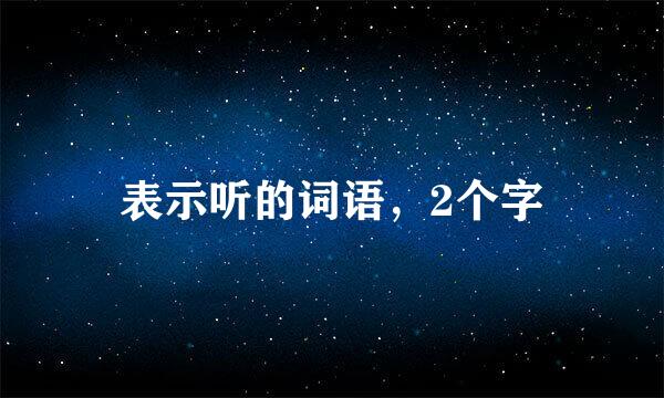 表示听的词语，2个字