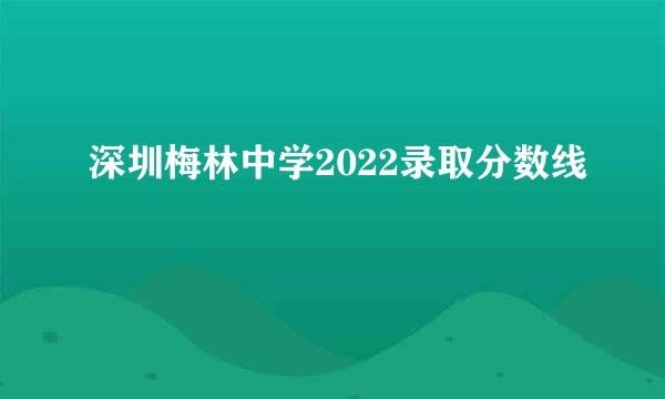 深圳梅林中学2022录取分数线