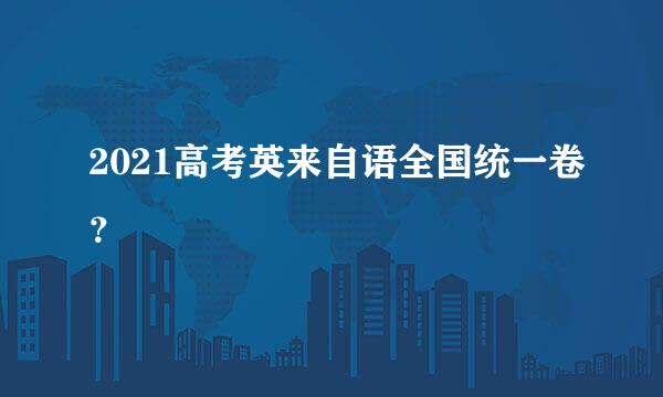 2021高考英来自语全国统一卷？