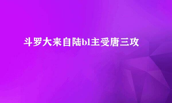 斗罗大来自陆bl主受唐三攻