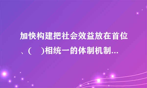 加快构建把社会效益放在首位、( )相统一的体制机制，是出版社深化改革的核心要求，也是推进出版事业持续健康发展的现实需要...