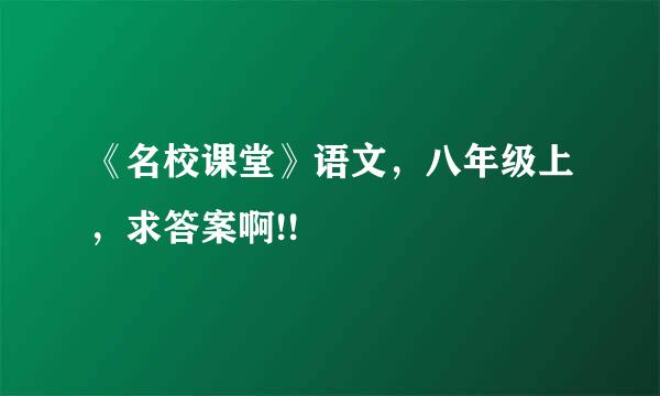 《名校课堂》语文，八年级上，求答案啊!!