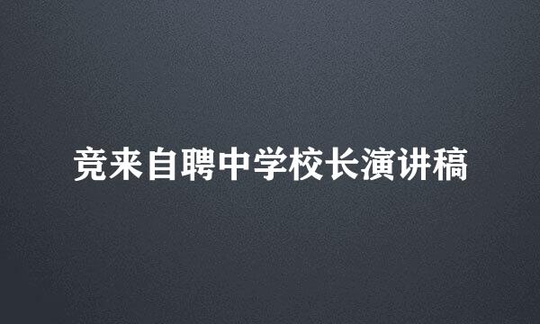 竞来自聘中学校长演讲稿