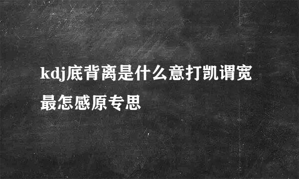 kdj底背离是什么意打凯谓宽最怎感原专思