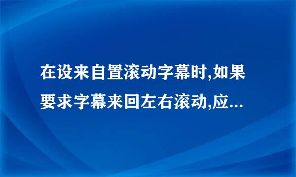 在设来自置滚动字幕时,如果要求字幕来回左右滚动,应该选(    )