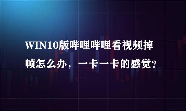 WIN10版哔哩哔哩看视频掉帧怎么办，一卡一卡的感觉？