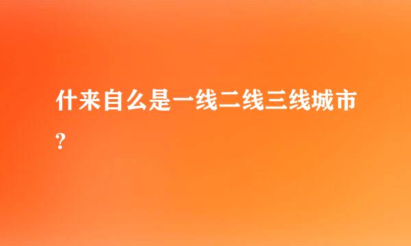 什来自么是一线二线三线城市?