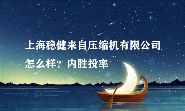 上海稳健来自压缩机有限公司怎么样？内胜投率