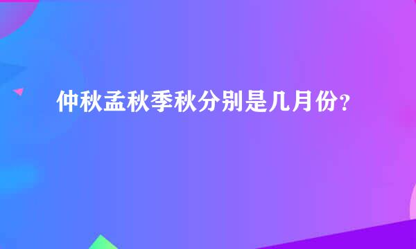 仲秋孟秋季秋分别是几月份？