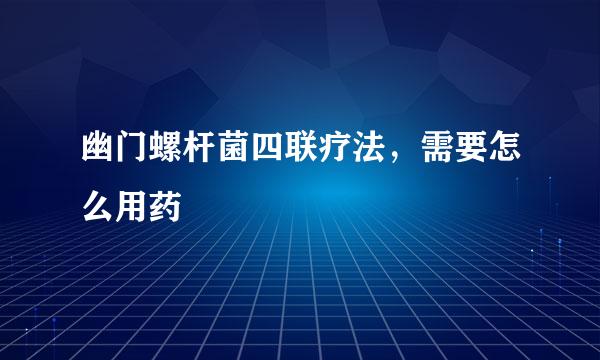 幽门螺杆菌四联疗法，需要怎么用药