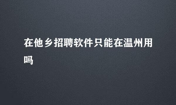 在他乡招聘软件只能在温州用吗