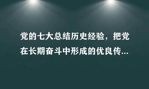 党的七大总结历史经验，把党在长期奋斗中形成的优良传统概括为哪三大作风？