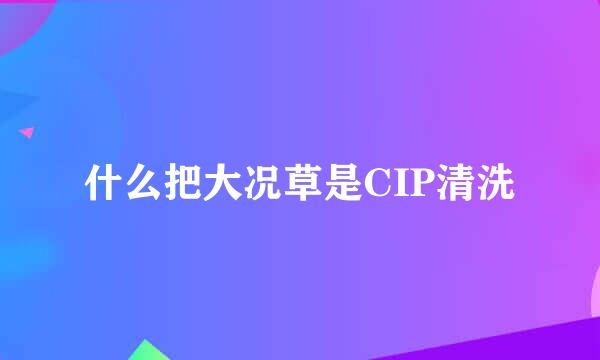 什么把大况草是CIP清洗