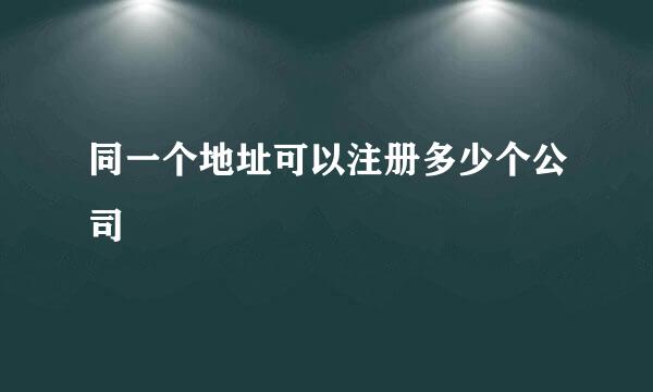 同一个地址可以注册多少个公司