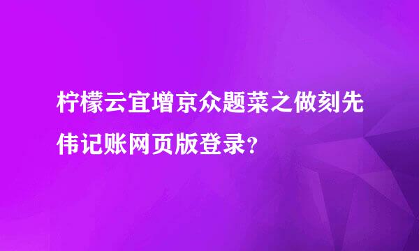 柠檬云宜增京众题菜之做刻先伟记账网页版登录？