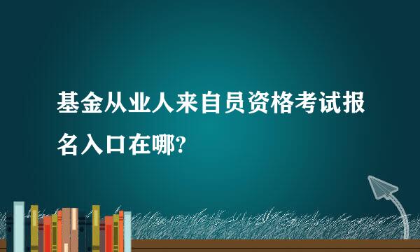 基金从业人来自员资格考试报名入口在哪?