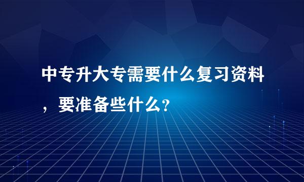 中专升大专需要什么复习资料，要准备些什么？