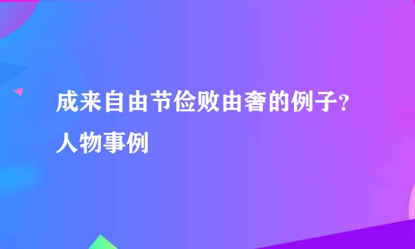 成来自由节俭败由奢的例子？人物事例