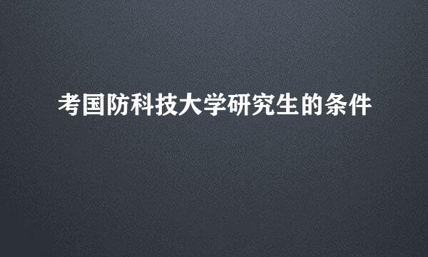 考国防科技大学研究生的条件