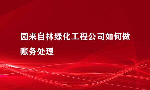 园来自林绿化工程公司如何做账务处理