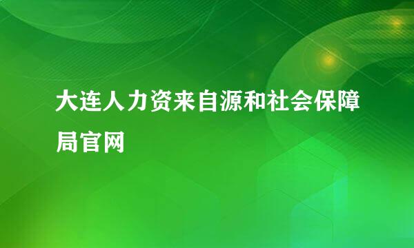 大连人力资来自源和社会保障局官网