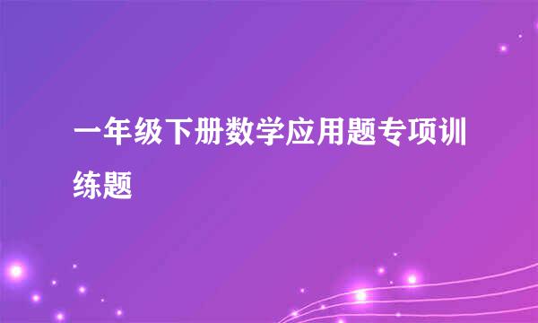 一年级下册数学应用题专项训练题