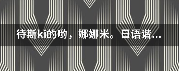 待斯ki的哟，娜娜米。日语谐音是什么意思？