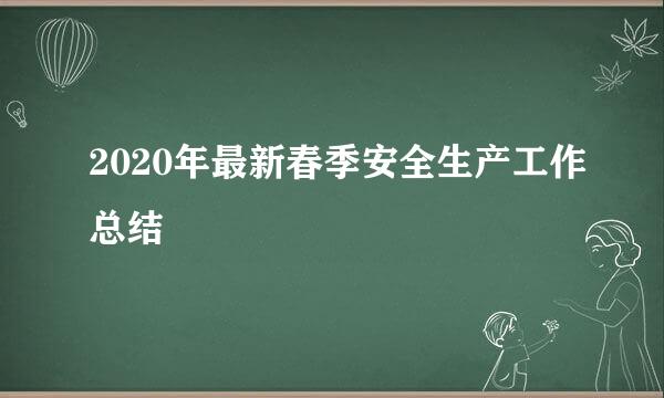 2020年最新春季安全生产工作总结