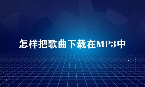 怎样把歌曲下载在MP3中