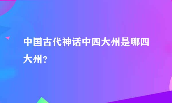 中国古代神话中四大州是哪四大州？