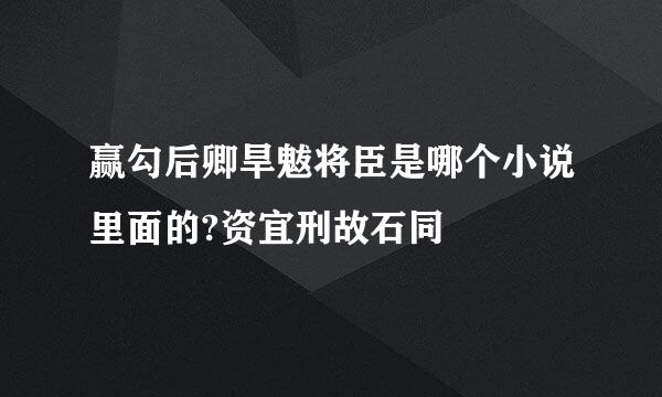 赢勾后卿旱魃将臣是哪个小说里面的?资宜刑故石同