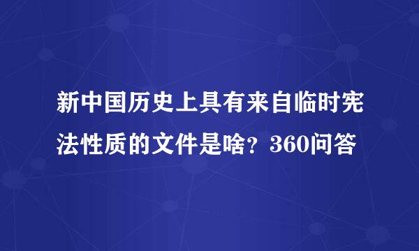 新中国历史上具有来自临时宪法性质的文件是啥？360问答