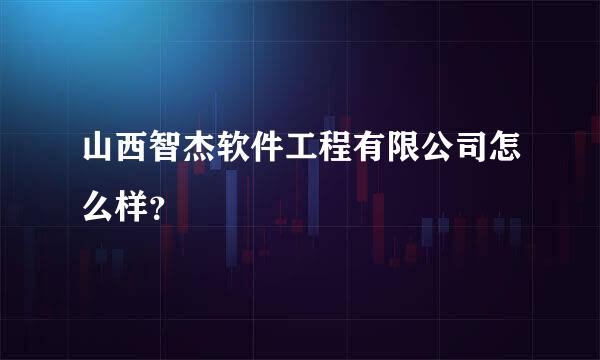 山西智杰软件工程有限公司怎么样？