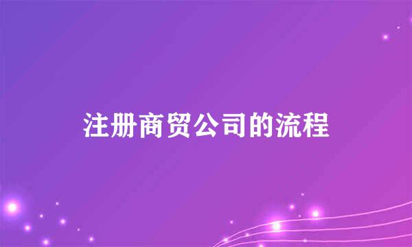 注册商贸公司的流程