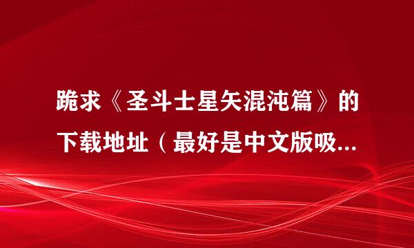 跪求《圣斗士星矢混沌篇》的下载地址（最好是中文版吸矿元频歌）.........棉服谢谢了啊