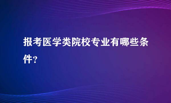 报考医学类院校专业有哪些条件？