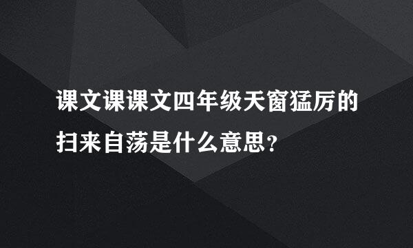 课文课课文四年级天窗猛厉的扫来自荡是什么意思？