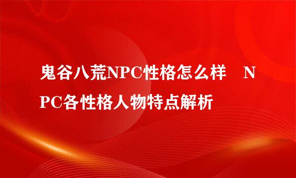 鬼谷八荒NPC性格怎么样 NPC各性格人物特点解析