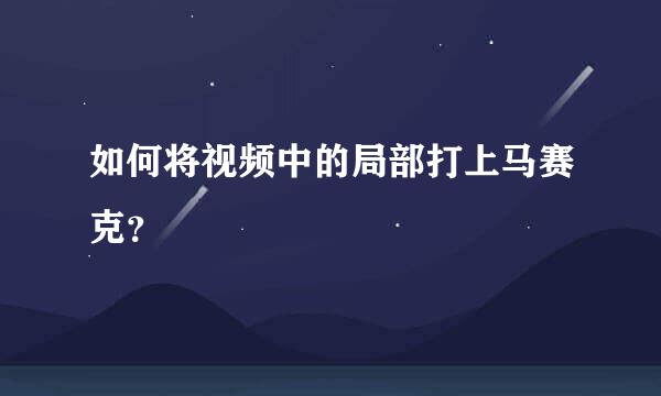 如何将视频中的局部打上马赛克？