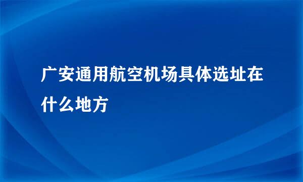 广安通用航空机场具体选址在什么地方