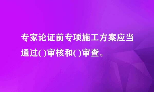 专家论证前专项施工方案应当通过()审核和()审查。