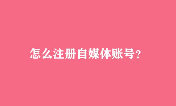 怎么注册自媒体账号？