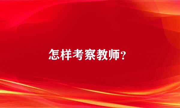 怎样考察教师？