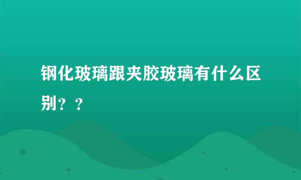 钢化玻璃跟夹胶玻璃有什么区别？？