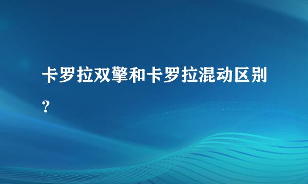 卡罗拉双擎和卡罗拉混动区别？