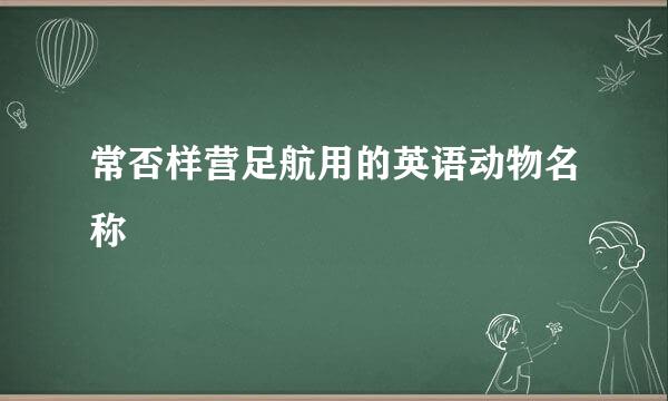 常否样营足航用的英语动物名称