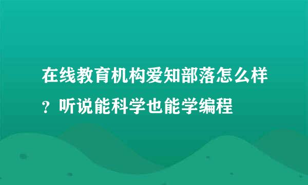 在线教育机构爱知部落怎么样？听说能科学也能学编程